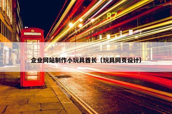 企业网站制作小玩具酋长（玩具网页设计）-第1张图片-冷动云