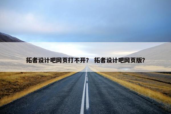 拓者设计吧网页打不开？ 拓者设计吧网页版？-第1张图片-冷动云