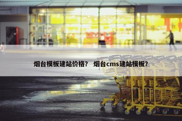 烟台模板建站价格？ 烟台cms建站模板？-第1张图片-冷动云