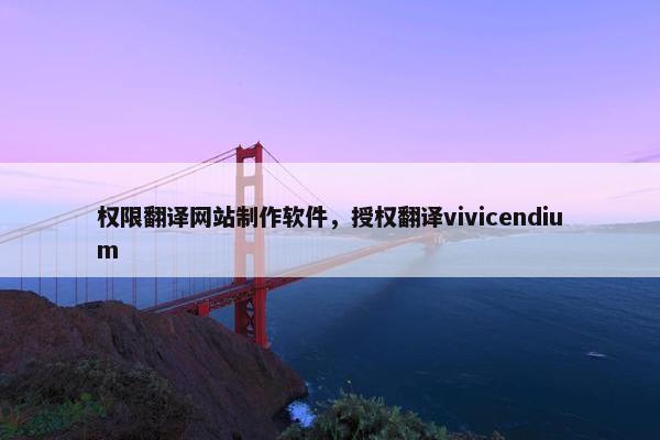 权限翻译网站制作软件，授权翻译vivicendium-第1张图片-冷动云