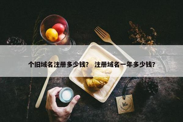 个旧域名注册多少钱？ 注册域名一年多少钱？-第1张图片-冷动云