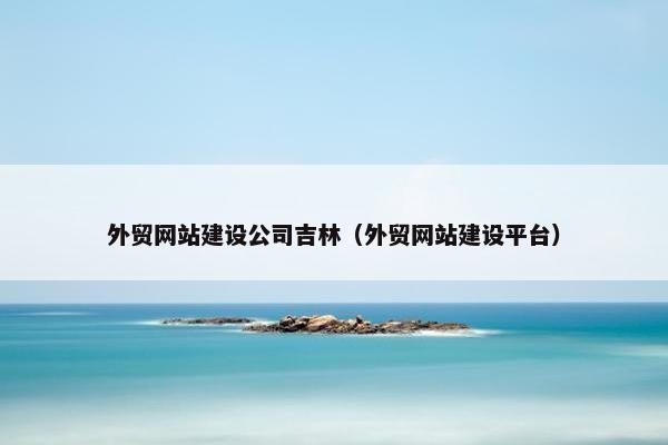 外贸网站建设公司吉林（外贸网站建设平台）-第1张图片-冷动云