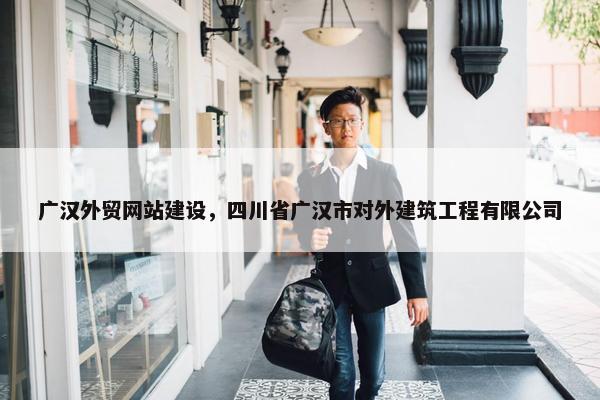 广汉外贸网站建设，四川省广汉市对外建筑工程有限公司-第1张图片-冷动云