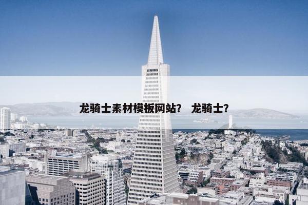 龙骑士素材模板网站？ 龙骑士？-第1张图片-冷动云