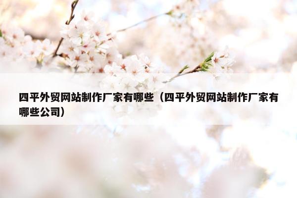 四平外贸网站制作厂家有哪些（四平外贸网站制作厂家有哪些公司）-第1张图片-冷动云