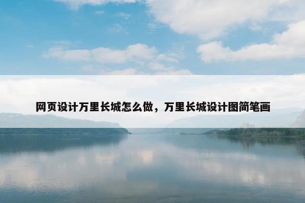 网页设计万里长城怎么做，万里长城设计图简笔画-第1张图片-冷动云
