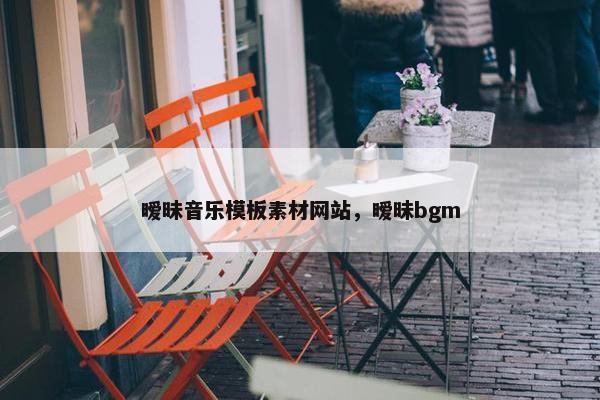 暧昧音乐模板素材网站，暧昧bgm-第1张图片-冷动云