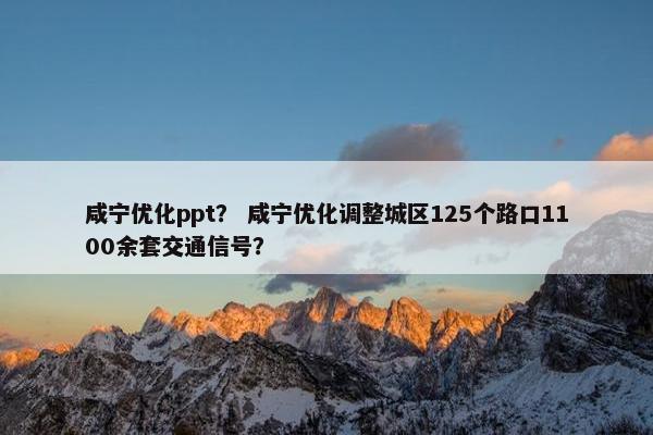 咸宁优化ppt？ 咸宁优化调整城区125个路口1100余套交通信号？-第1张图片-冷动云
