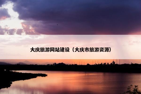 大庆旅游网站建设（大庆市旅游资源）-第1张图片-冷动云