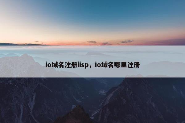 io域名注册iisp，io域名哪里注册-第1张图片-冷动云
