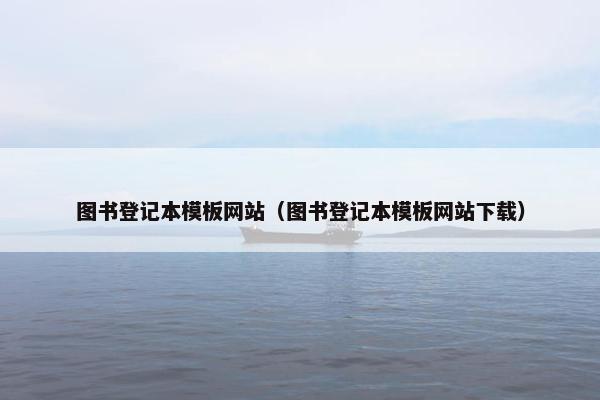 图书登记本模板网站（图书登记本模板网站下载）-第1张图片-冷动云
