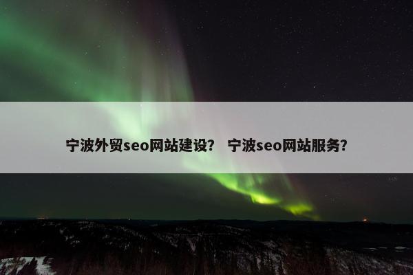 宁波外贸seo网站建设？ 宁波seo网站服务？-第1张图片-冷动云