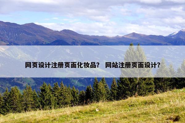 网页设计注册页面化妆品？ 网站注册页面设计？-第1张图片-冷动云