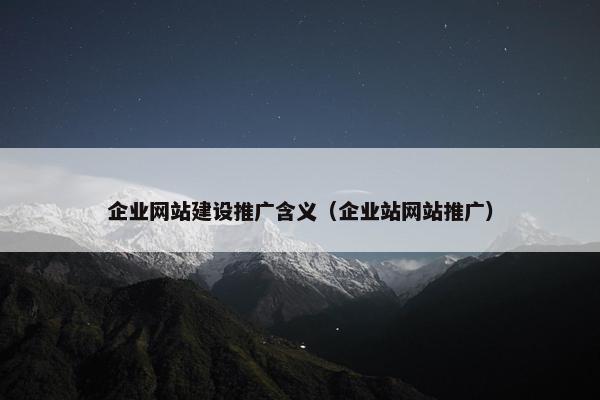 企业网站建设推广含义（企业站网站推广）-第1张图片-冷动云