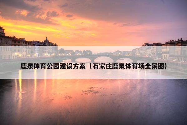 鹿泉体育公园建设方案（石家庄鹿泉体育场全景图）-第1张图片-冷动云