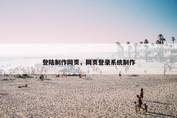 登陆制作网页，网页登录系统制作-第1张图片-冷动云