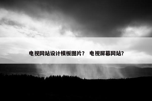 电视网站设计模板图片？ 电视屏幕网站？-第1张图片-冷动云