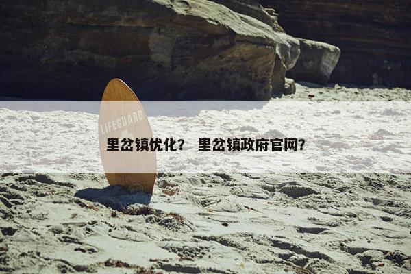 里岔镇优化？ 里岔镇政府官网？-第1张图片-冷动云