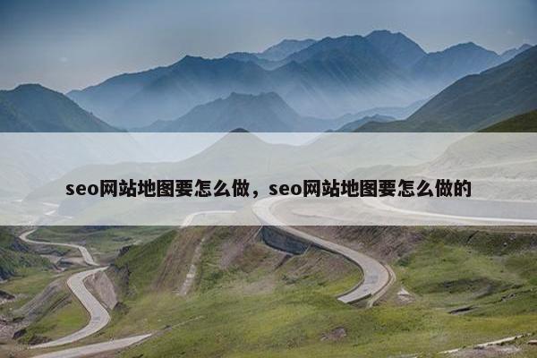 seo网站地图要怎么做，seo网站地图要怎么做的-第1张图片-冷动云