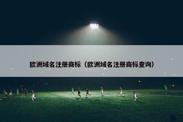 欧洲域名注册商标（欧洲域名注册商标查询）-第1张图片-冷动云
