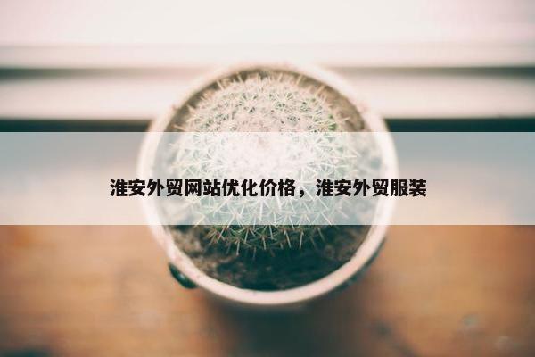 淮安外贸网站优化价格，淮安外贸服装-第1张图片-冷动云