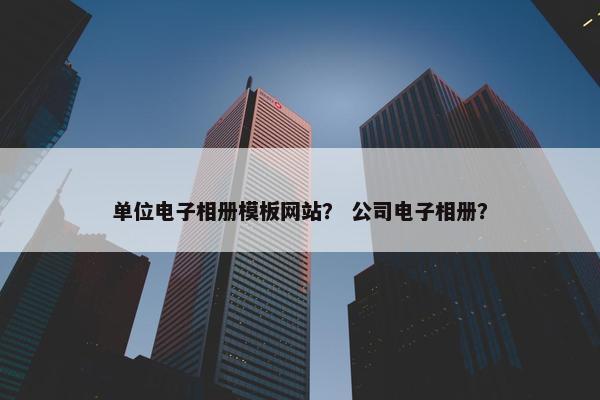 单位电子相册模板网站？ 公司电子相册？-第1张图片-冷动云