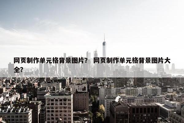 网页制作单元格背景图片？ 网页制作单元格背景图片大全？-第1张图片-冷动云