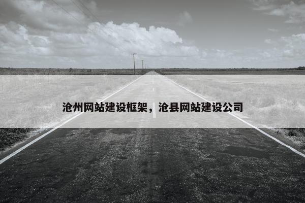 沧州网站建设框架，沧县网站建设公司-第1张图片-冷动云