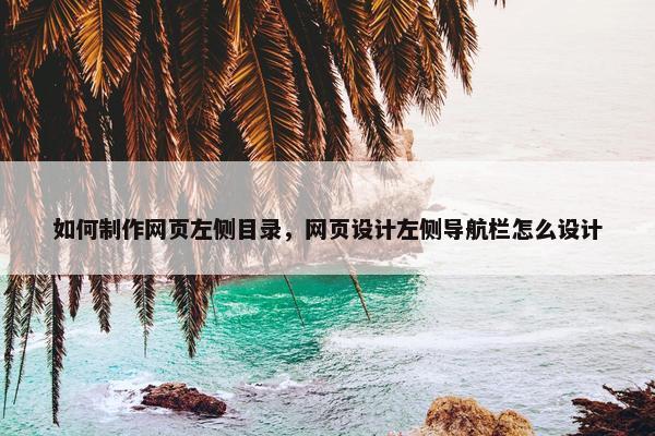 如何制作网页左侧目录，网页设计左侧导航栏怎么设计-第1张图片-冷动云