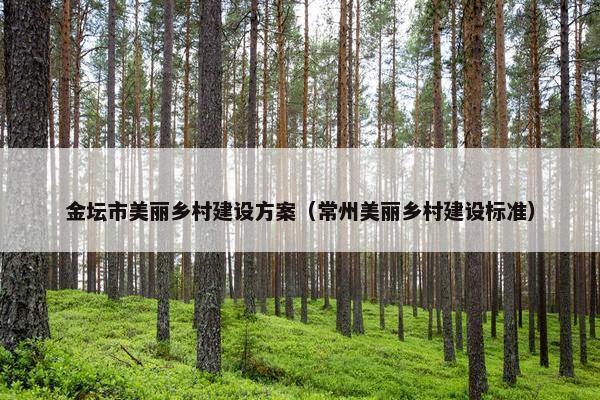 金坛市美丽乡村建设方案（常州美丽乡村建设标准）-第1张图片-冷动云