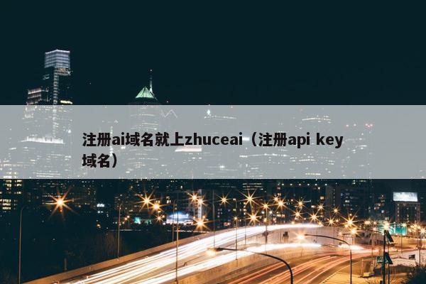 注册ai域名就上zhuceai（注册api key域名）-第1张图片-冷动云