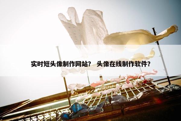 实时短头像制作网站？ 头像在线制作软件？-第1张图片-冷动云