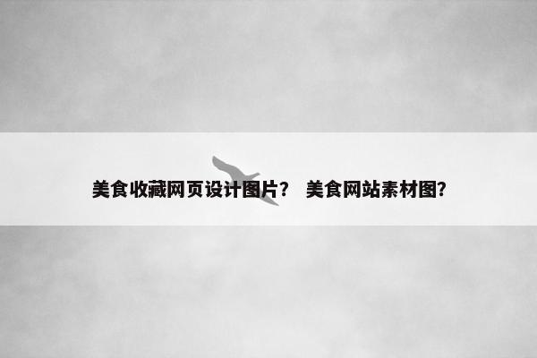 美食收藏网页设计图片？ 美食网站素材图？-第1张图片-冷动云