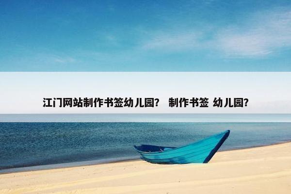 江门网站制作书签幼儿园？ 制作书签 幼儿园？-第1张图片-冷动云