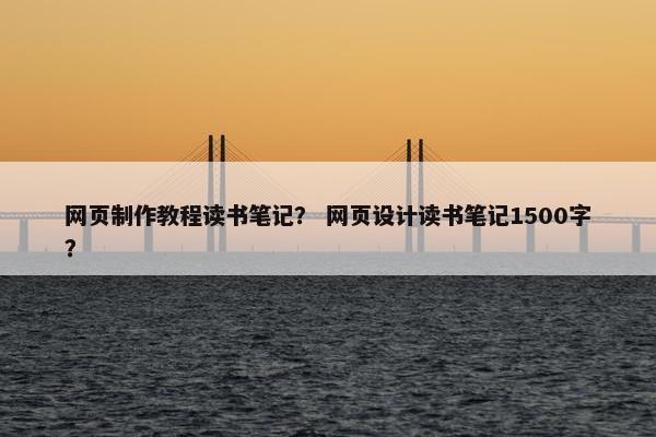 网页制作教程读书笔记？ 网页设计读书笔记1500字？-第1张图片-冷动云