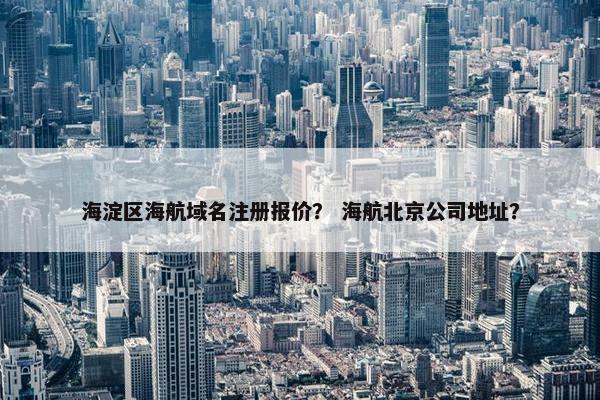 海淀区海航域名注册报价？ 海航北京公司地址？-第1张图片-冷动云