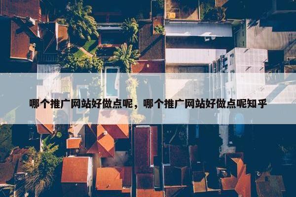 哪个推广网站好做点呢，哪个推广网站好做点呢知乎-第1张图片-冷动云