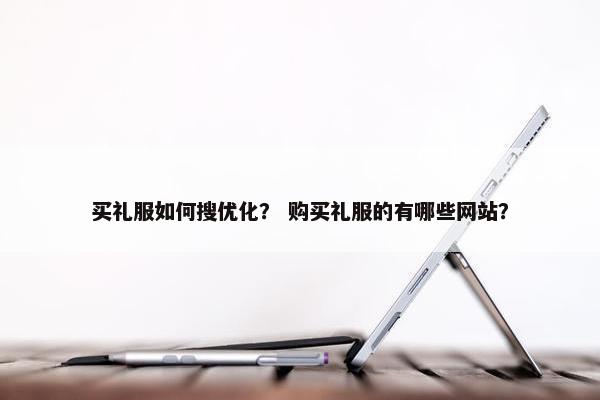买礼服如何搜优化？ 购买礼服的有哪些网站？-第1张图片-冷动云