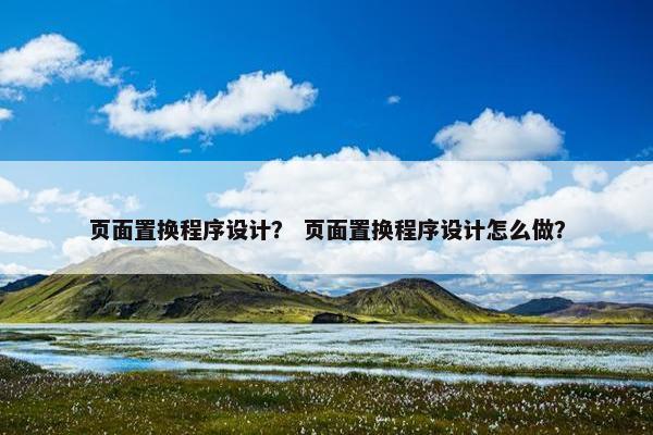 页面置换程序设计？ 页面置换程序设计怎么做？-第1张图片-冷动云