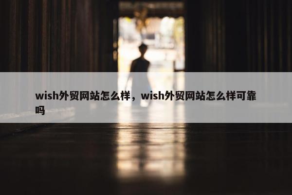 wish外贸网站怎么样，wish外贸网站怎么样可靠吗-第1张图片-冷动云