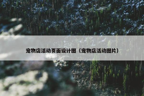 宠物店活动页面设计图（宠物店活动图片）-第1张图片-冷动云