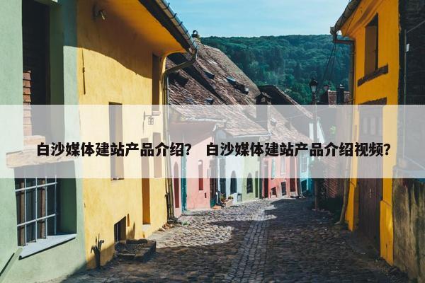 白沙媒体建站产品介绍？ 白沙媒体建站产品介绍视频？-第1张图片-冷动云
