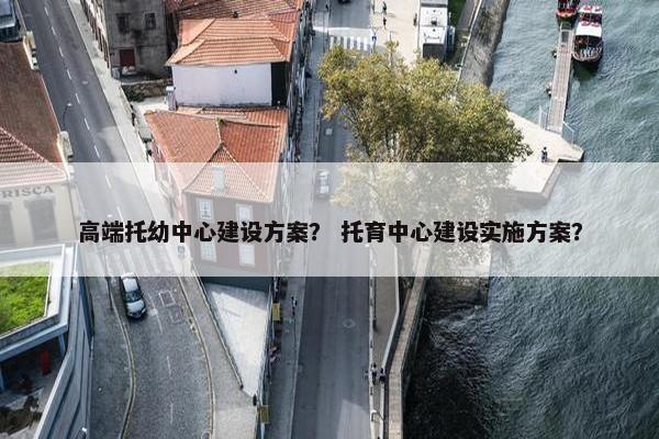 高端托幼中心建设方案？ 托育中心建设实施方案？-第1张图片-冷动云