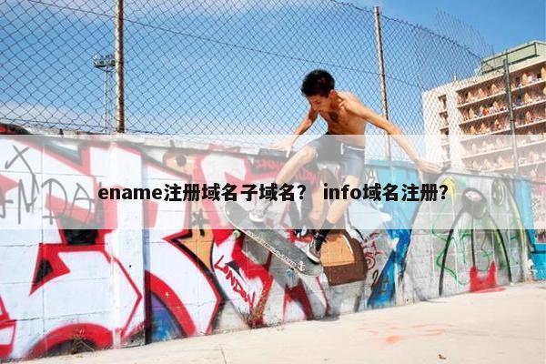 ename注册域名子域名？ info域名注册？-第1张图片-冷动云