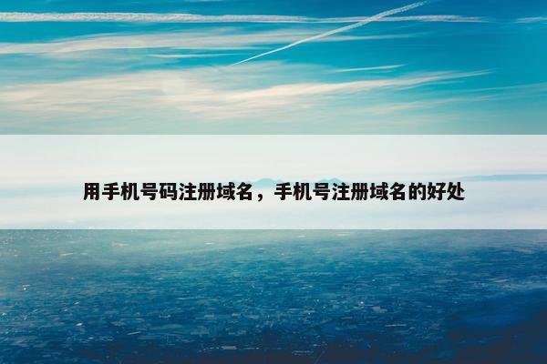 用手机号码注册域名，手机号注册域名的好处-第1张图片-冷动云