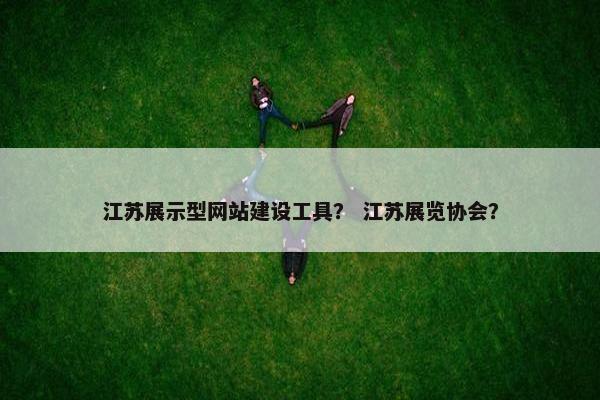 江苏展示型网站建设工具？ 江苏展览协会？-第1张图片-冷动云