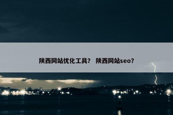 陕西网站优化工具？ 陕西网站seo？-第1张图片-冷动云