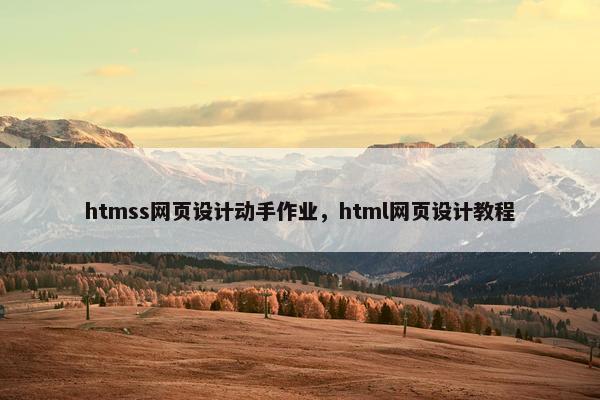 htmss网页设计动手作业，html网页设计教程-第1张图片-冷动云