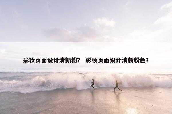 彩妆页面设计清新粉？ 彩妆页面设计清新粉色？-第1张图片-冷动云