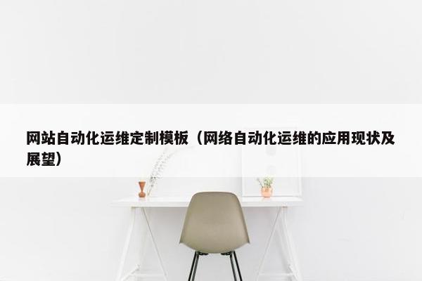 网站自动化运维定制模板（网络自动化运维的应用现状及展望）-第1张图片-冷动云